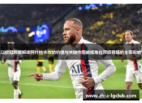 以欧冠数据解读阿什拉夫攻防价值与关键作用新视角在顶级赛场的全面影响