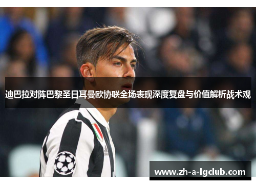 迪巴拉对阵巴黎圣日耳曼欧协联全场表现深度复盘与价值解析战术观
