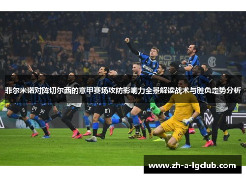 菲尔米诺对阵切尔西的意甲赛场攻防影响力全景解读战术与胜负走势分析