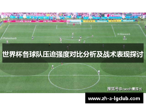 世界杯各球队压迫强度对比分析及战术表现探讨 世界杯各球队压迫强度对比分析及战术表现探讨