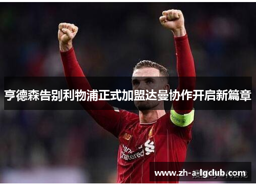 亨德森告别利物浦正式加盟达曼协作开启新篇章