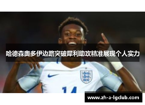 哈德森奥多伊边路突破犀利助攻精准展现个人实力