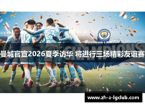 曼城官宣2026夏季访华 将进行三场精彩友谊赛