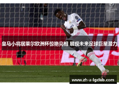 皇马小将居莱尔欧洲杯惊艳亮相 展现未来足球巨星潜力