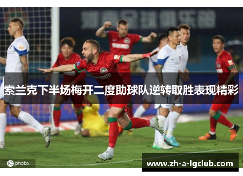 索兰克下半场梅开二度助球队逆转取胜表现精彩