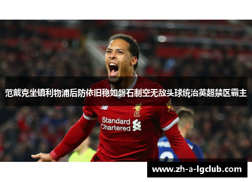 范戴克坐镇利物浦后防依旧稳如磐石制空无敌头球统治英超禁区霸主