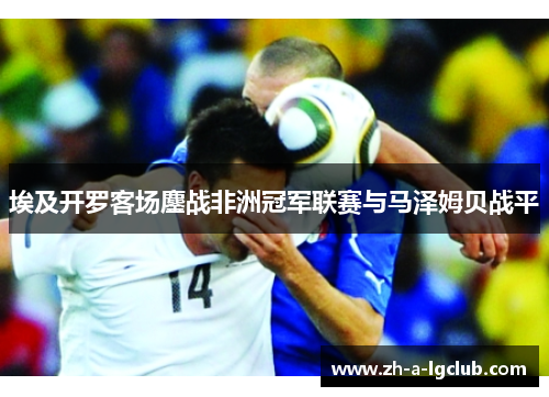 埃及开罗客场鏖战非洲冠军联赛与马泽姆贝战平