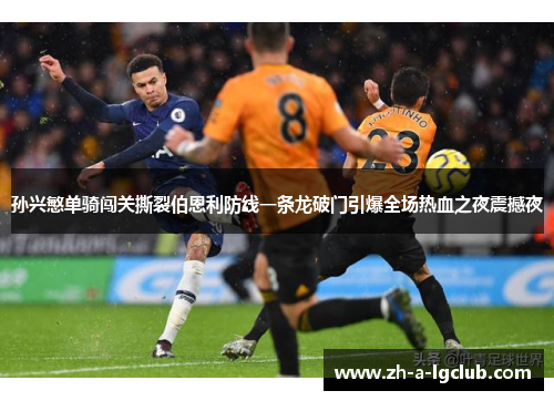 孙兴慜单骑闯关撕裂伯恩利防线一条龙破门引爆全场热血之夜震撼夜