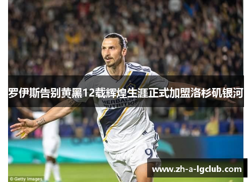 罗伊斯告别黄黑12载辉煌生涯正式加盟洛杉矶银河