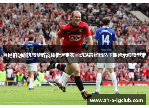 鲁尼伯明翰执教梦碎战绩低迷更衣室动荡最终黯然下课警示帅转型难