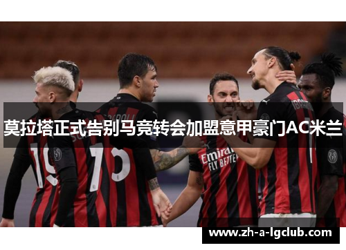莫拉塔正式告别马竞转会加盟意甲豪门AC米兰