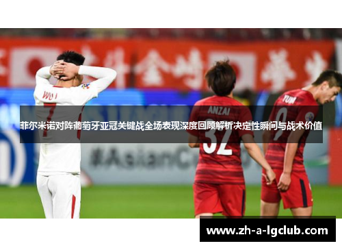 菲尔米诺对阵葡萄牙亚冠关键战全场表现深度回顾解析决定性瞬间与战术价值