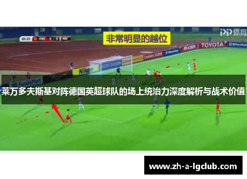 莱万多夫斯基对阵德国英超球队的场上统治力深度解析与战术价值 莱万多夫斯基对阵德国英超球队的场上统治力深度解析与战术价值