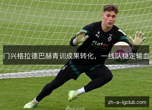 门兴格拉德巴赫青训成果转化,一线队稳定输血 门兴格拉德巴赫青训成果转化,一线队稳定输血