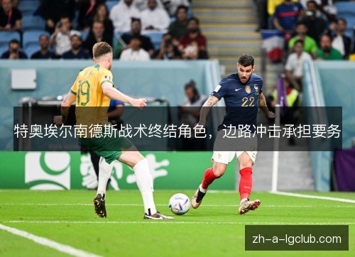 特奥埃尔南德斯战术终结角色,边路冲击承担要务 特奥埃尔南德斯战术终结角色,边路冲击承担要务